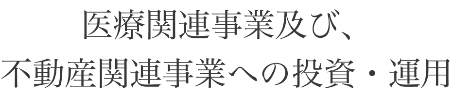 医療関連事業及び、
不動産関連事業への投資・運用